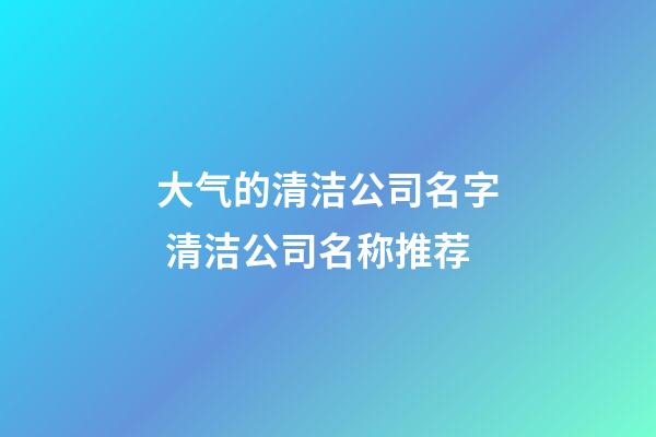 大气的清洁公司名字 清洁公司名称推荐-第1张-公司起名-玄机派